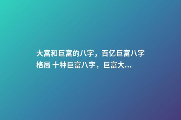 大富和巨富的八字，百亿巨富八字格局 十种巨富八字，巨富大贵的八字条件-第1张-观点-玄机派